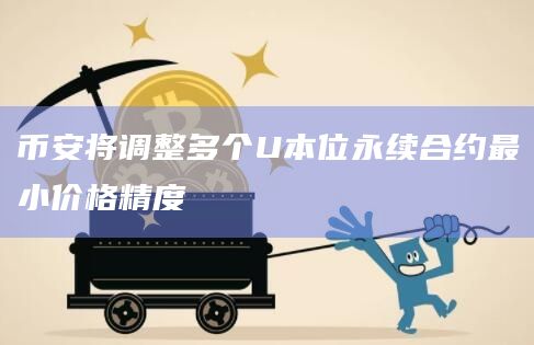 币安将调整多个U本位永续合约最小价格精度 币安将调整多个U本位永续合约最小价格精度