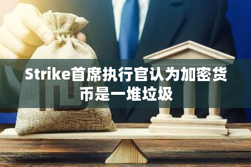 Strike首席执行官认为加密货币是一堆垃圾