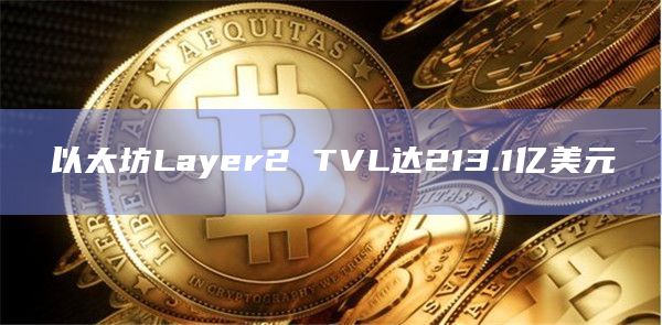 以太坊Layer2 TVL达213.1亿美元