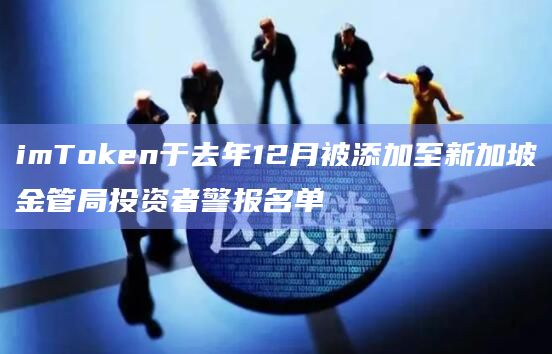 imToken于去年12月被添加至新加坡金管局投资者警报名单