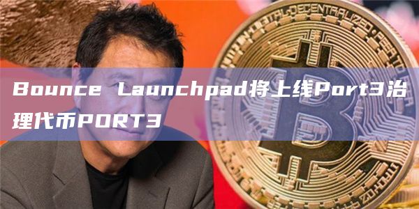 Bounce Launchpad将上线Port3治理代币PORT3