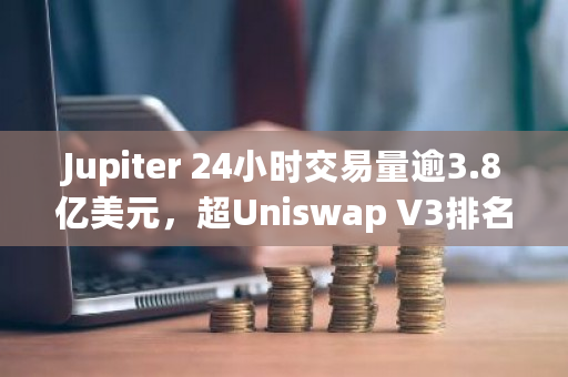 Jupiter 24小时交易量逾3.8亿美元，超Uniswap V3排名第一