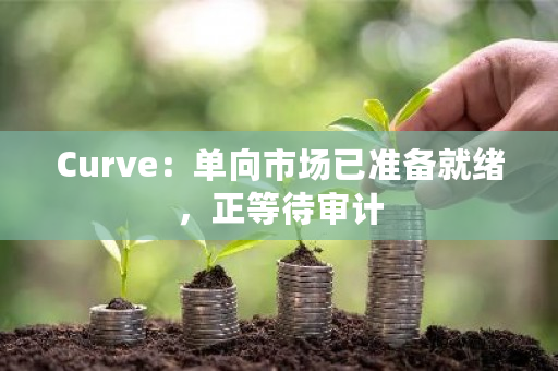 Curve：单向市场已准备就绪，正等待审计