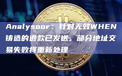 Analysoor：针对无效WHEN铸造的退款已发送，部分地址交易失败将重新处理