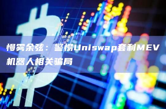 慢雾余弦：警惕Uniswap套利MEV机器人相关骗局