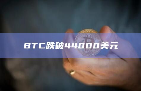 BTC跌破44000美元