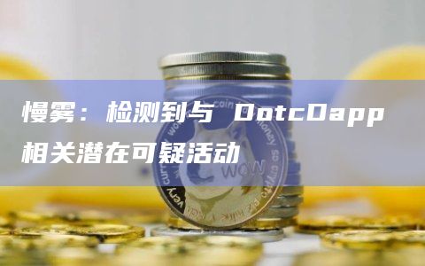 慢雾：检测到与 DotcDapp 相关潜在可疑活动