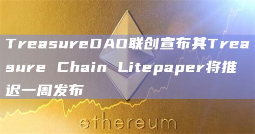 TreasureDAO联创宣布其Treasure Chain Litepaper将推迟一周发布