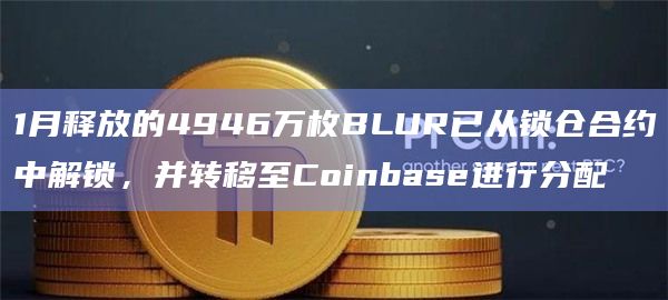1月释放的4946万枚BLUR已从锁仓合约中解锁，并转移至Coinbase进行分配
