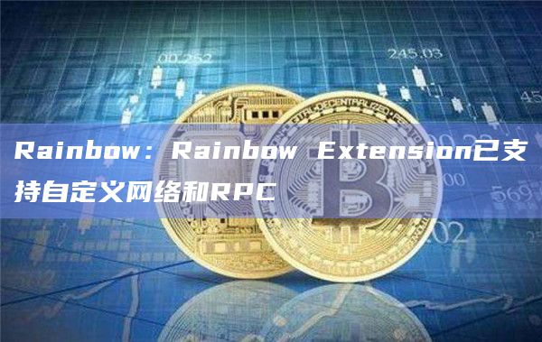 Rainbow Extension已支持自定义网络和RPC
