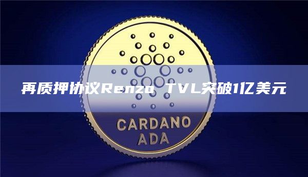 再质押协议Renzo TVL突破1亿美元