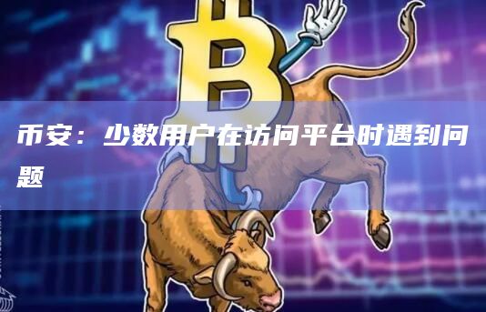 币安：少数用户在访问平台时遇到问题