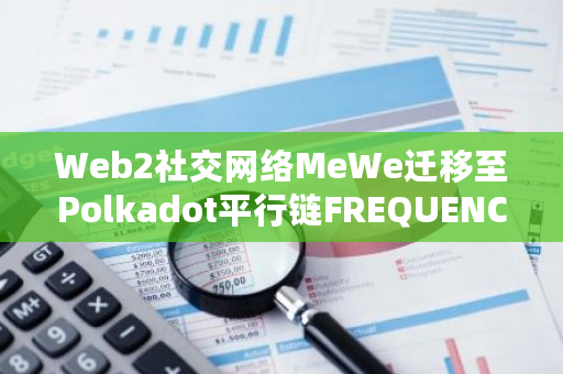 Web2社交网络MeWe迁移至Polkadot平行链FREQUENCY