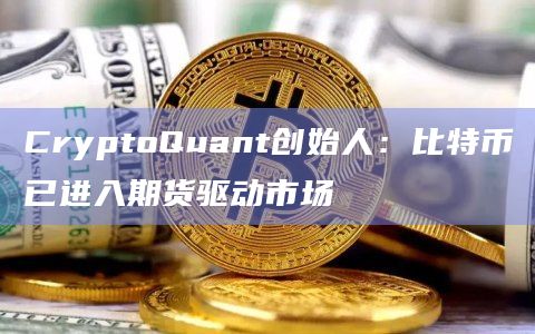 CryptoQuant创始人：比特币已进入期货驱动市场