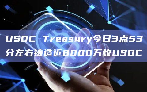 USDC Treasury今日3点53分左右铸造近8000万枚USDC