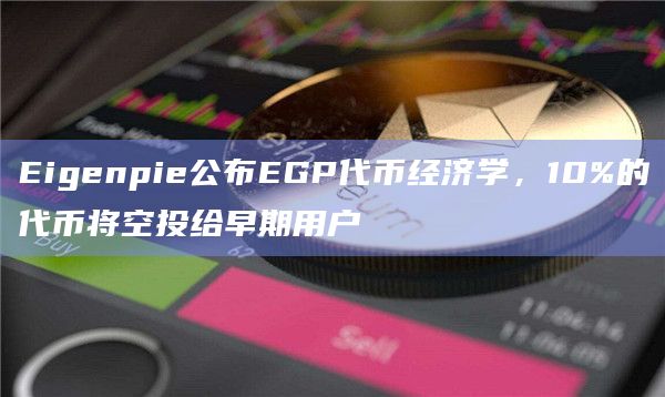 Eigenpie公布EGP代币经济学,10%的代币将空投给早期用户