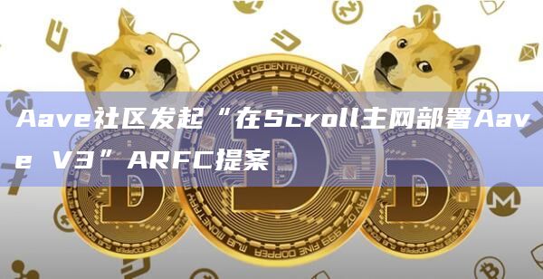 Aave社区发起“在Scroll主网部署Aave V3”ARFC提案投票已开启