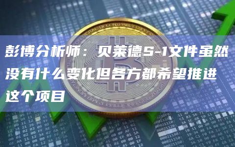 彭博分析师：贝莱德S-1文件虽然没有什么变化但各方都希望推进这个项目