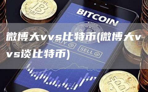 微博大vvs比特币(微博大vvs谈比特币)