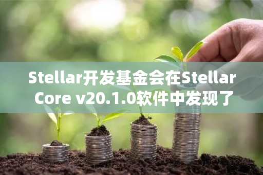 Stellar开发基金会在Stellar Core v20.1.0软件中的错误可能会影响新“Soroban”智能合约交易上的应用程序和服务