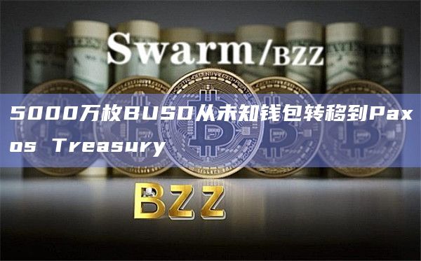 5000万枚BUSD从未知钱包转移到Paxos Treasury