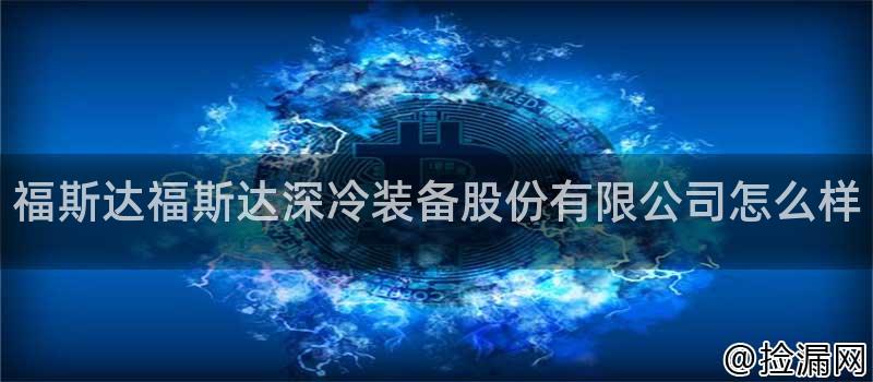 福斯达福斯达深冷装备股份有限公司怎么样