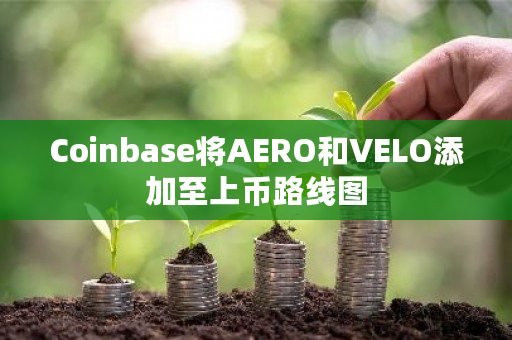 Coinbase将AERO和VELO添加至上币路线图