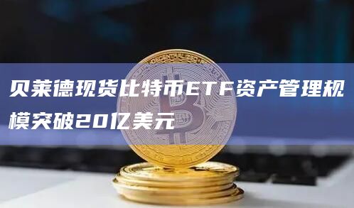 贝莱德现货比特币ETF资产管理规模突破20亿美元