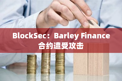 BlockSec：Barley Finance合约遭受攻击