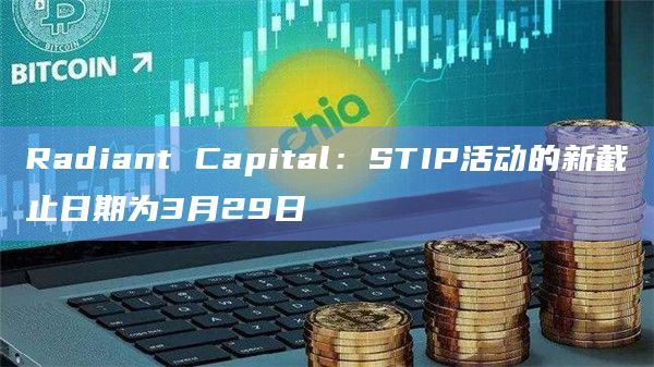 Radiant Capital：STIP活动的新截止日期为3月29日