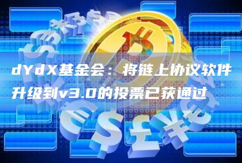 dYdX基金会将链上协议软件升级到v3.0的投票已获通过