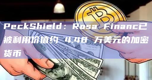 PeckShield：Rosa Financ已被利用价值约 4.48 万美元的加密货币