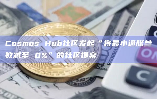 Cosmos Hub社区发起“将最小通胀参数减至 0%”的社区提案