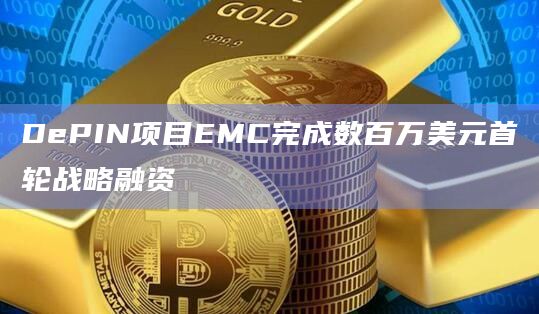 DePIN项目EMC完成数百万美元首轮战略融资