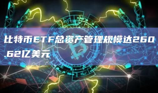 比特币ETF总资产管理规模达260.62亿美元