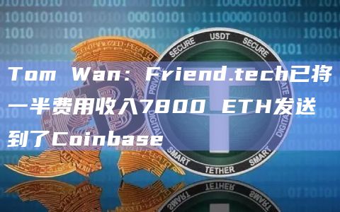 Tom Wan：Friend.tech已将一半费用收入7800 ETH发送到了Coinbase