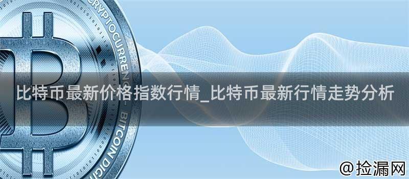 比特币最新价格指数行情_比特币最新行情走势分析