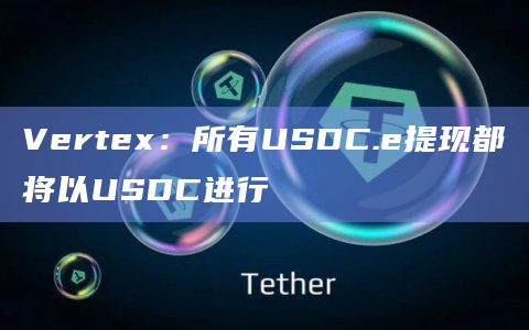 Vertex：所有USDC.e提现都将以USDC进行