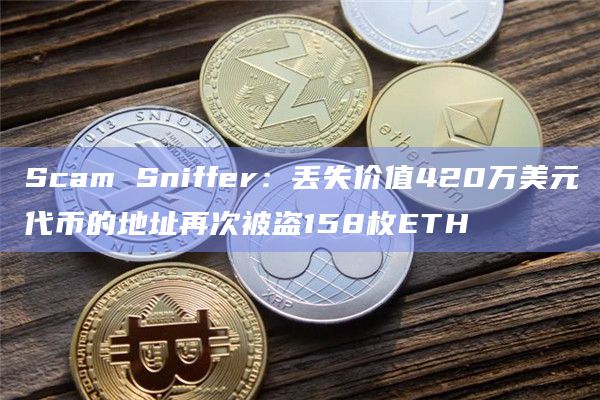 Scam Sniffer：丢失价值420万美元代币的地址再次被盗158枚ETH