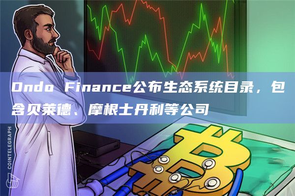 Ondo Finance公布生态系统目录,包含贝莱德、摩根士丹利等公司