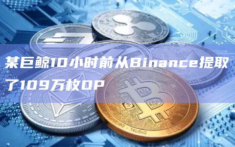 某巨鲸10小时前从Binance提取了109万枚OP