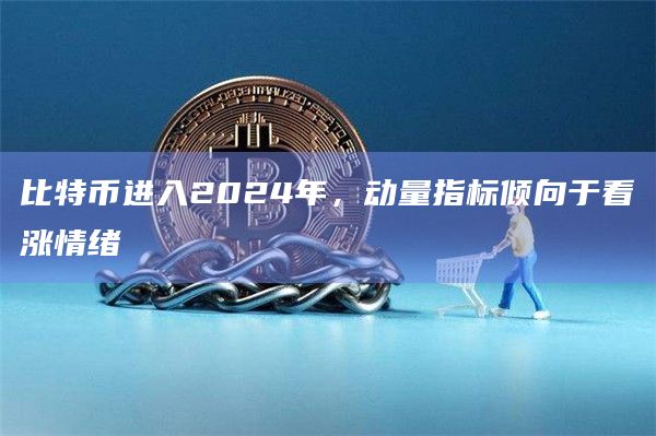 比特币进入2024年,动量指标倾向于看涨情绪