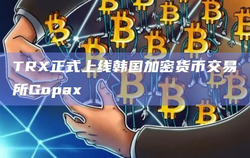TRX正式上线韩国加密货币交易所Gopax并开启交易