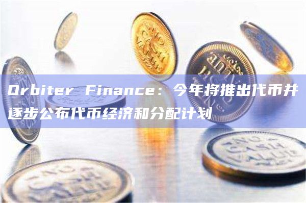 Orbiter Finance：今年将推出代币并逐步公布代币经济和分配计划