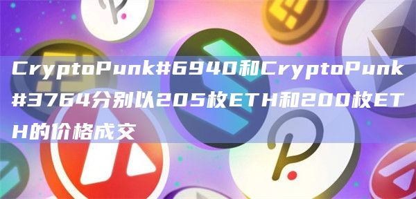 CryptoPunk#6940和CryptoPunk#3764分别以205枚ETH和200枚ETH的价格成交