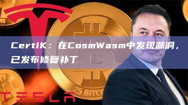 CertiK：在CosmWasm中发现漏洞，已发布修复补丁