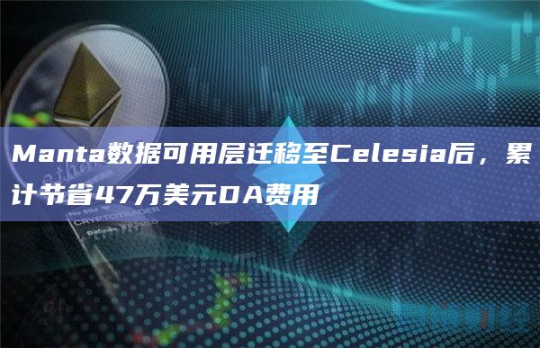 Manta Pacific将数据可用层(Data Availability Layer)从以太坊迁移至Celestia