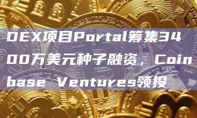 DEX项目Portal筹集3400万美元种子融资，Coinbase Ventures领投