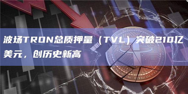波场TRON总质押量（TVL）创历史新高