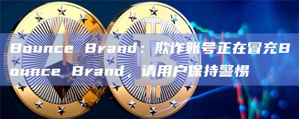 Bounce Brand：欺诈账号正在冒充Bounce Brand，请用户保持警惕